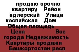 продаю срочно квартиру › Район ­ адлерский › Улица ­ каспийская › Дом ­ 68 › Общая площадь ­ 26 › Цена ­ 2 700 000 - Все города Недвижимость » Квартиры продажа   . Башкортостан респ.,Баймакский р-н